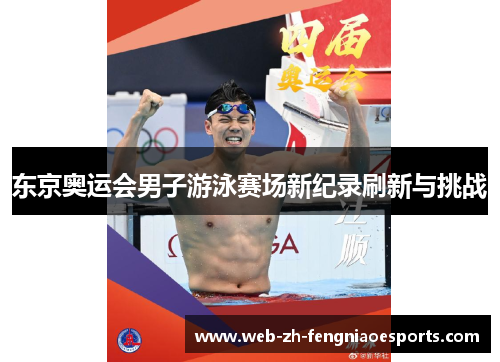 东京奥运会男子游泳赛场新纪录刷新与挑战